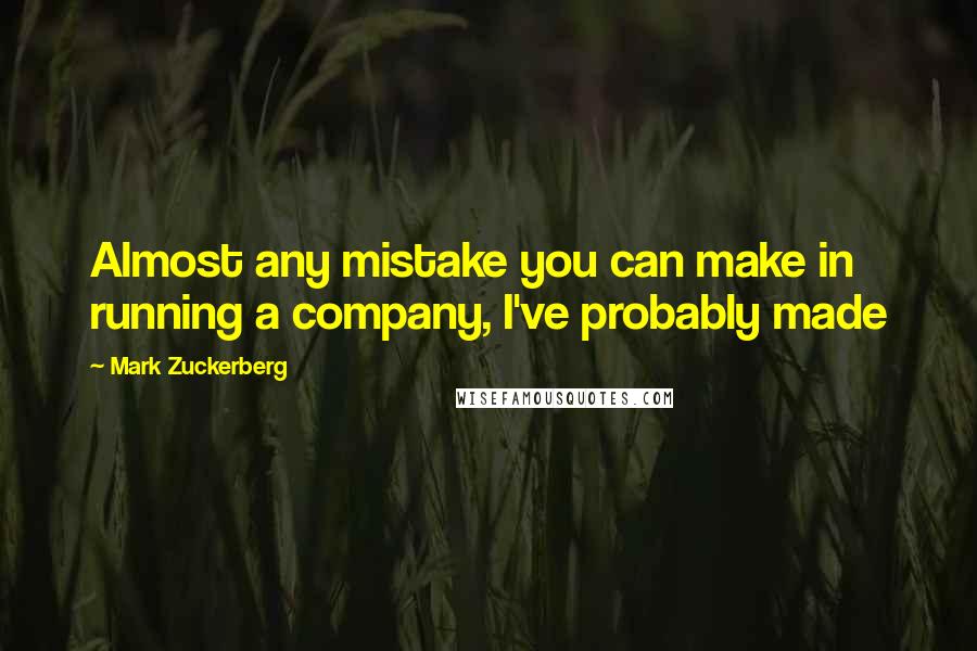 Mark Zuckerberg Quotes: Almost any mistake you can make in running a company, I've probably made