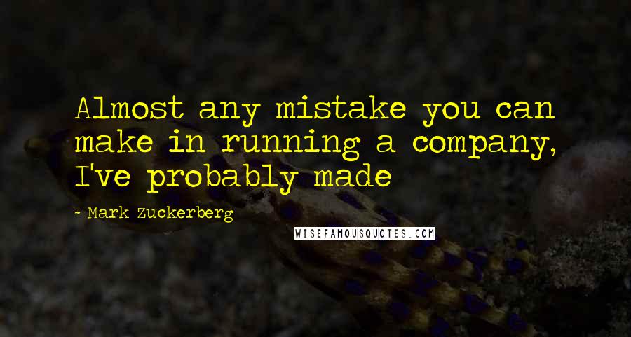 Mark Zuckerberg Quotes: Almost any mistake you can make in running a company, I've probably made