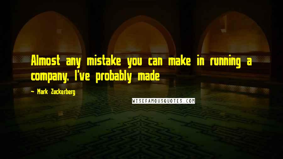 Mark Zuckerberg Quotes: Almost any mistake you can make in running a company, I've probably made