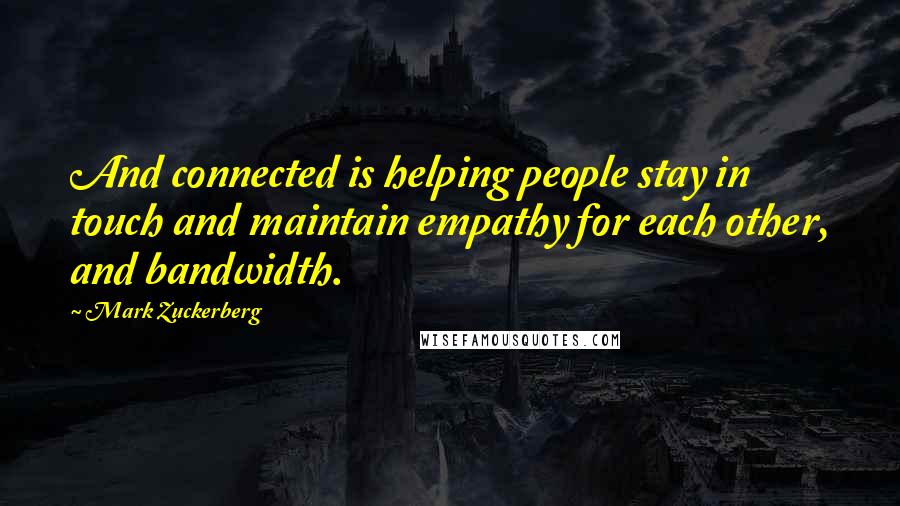 Mark Zuckerberg Quotes: And connected is helping people stay in touch and maintain empathy for each other, and bandwidth.