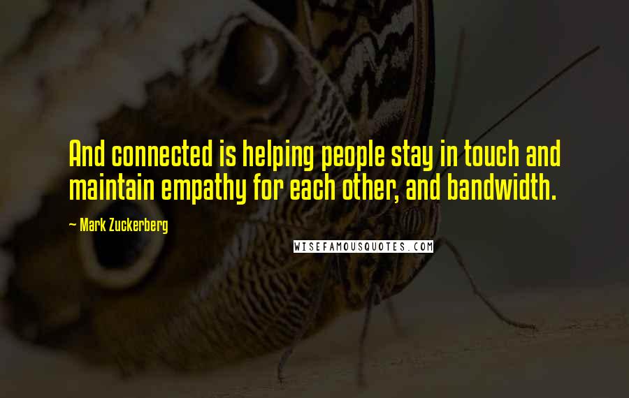 Mark Zuckerberg Quotes: And connected is helping people stay in touch and maintain empathy for each other, and bandwidth.