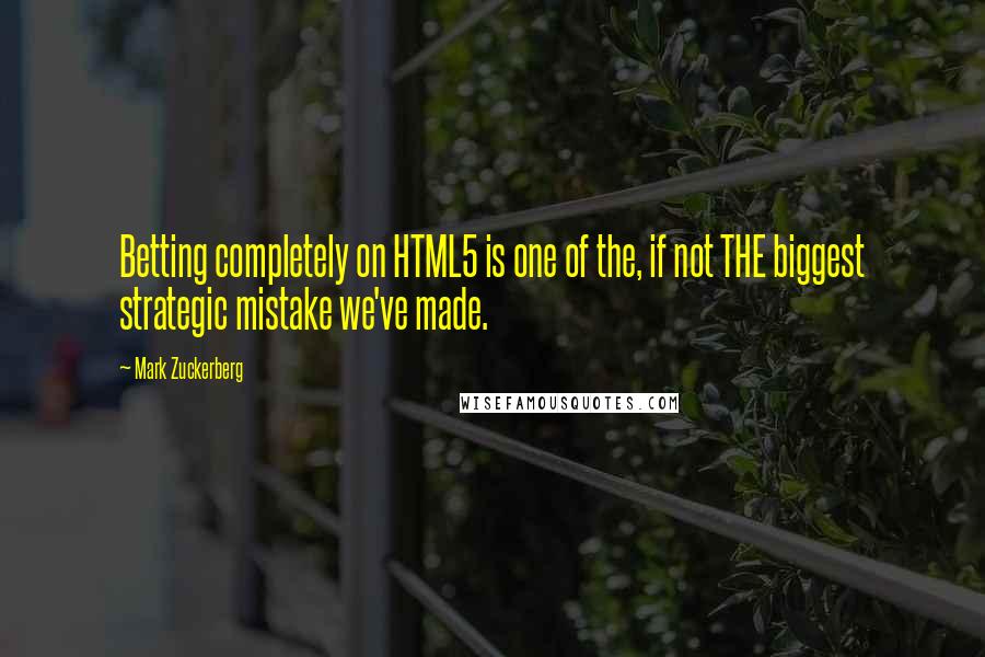 Mark Zuckerberg Quotes: Betting completely on HTML5 is one of the, if not THE biggest strategic mistake we've made.