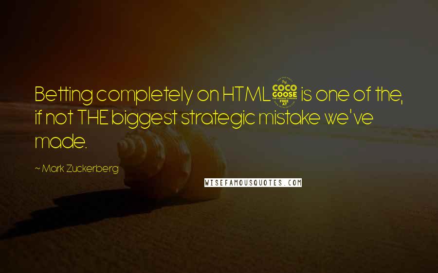 Mark Zuckerberg Quotes: Betting completely on HTML5 is one of the, if not THE biggest strategic mistake we've made.