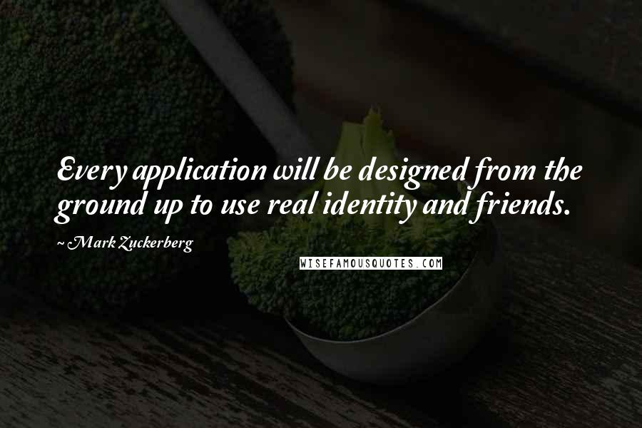 Mark Zuckerberg Quotes: Every application will be designed from the ground up to use real identity and friends.