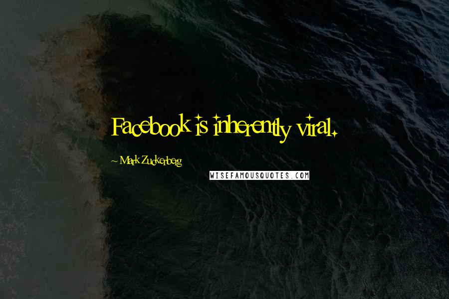 Mark Zuckerberg Quotes: Facebook is inherently viral.