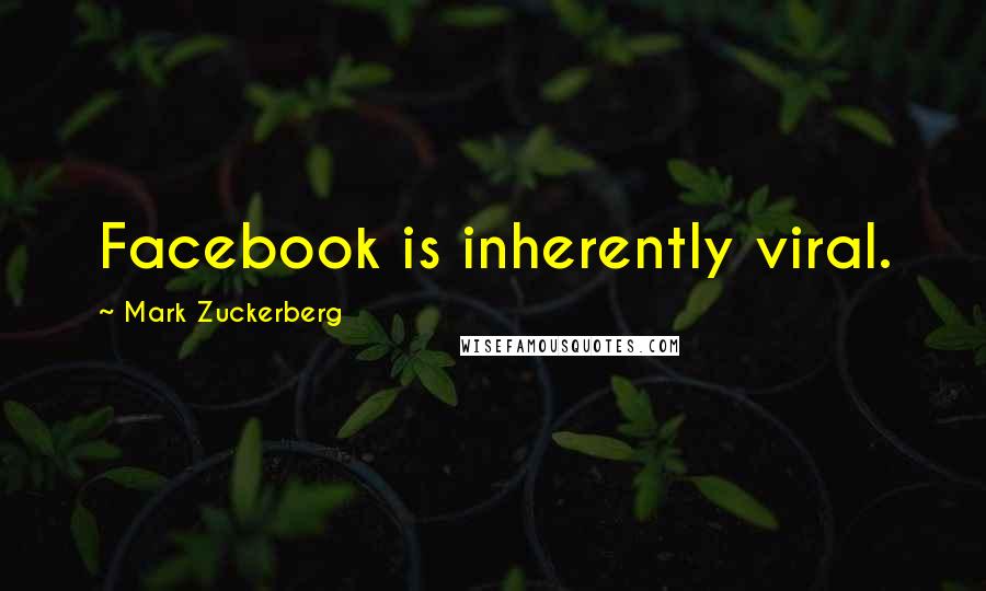 Mark Zuckerberg Quotes: Facebook is inherently viral.