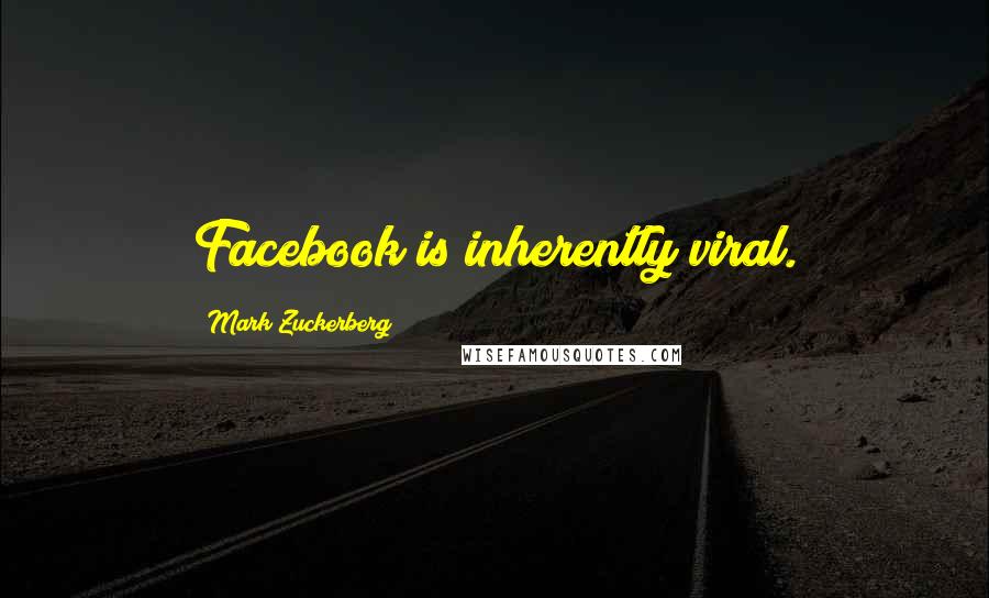 Mark Zuckerberg Quotes: Facebook is inherently viral.