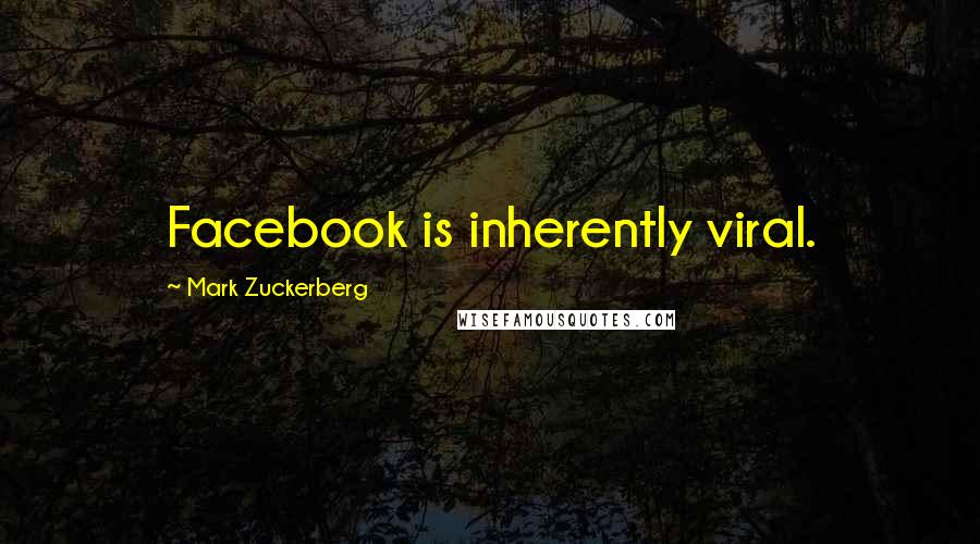 Mark Zuckerberg Quotes: Facebook is inherently viral.