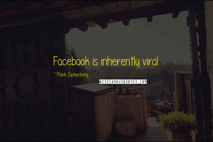 Mark Zuckerberg Quotes: Facebook is inherently viral.