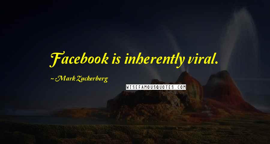 Mark Zuckerberg Quotes: Facebook is inherently viral.