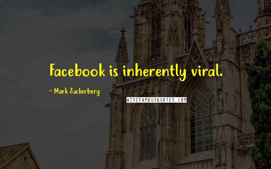 Mark Zuckerberg Quotes: Facebook is inherently viral.