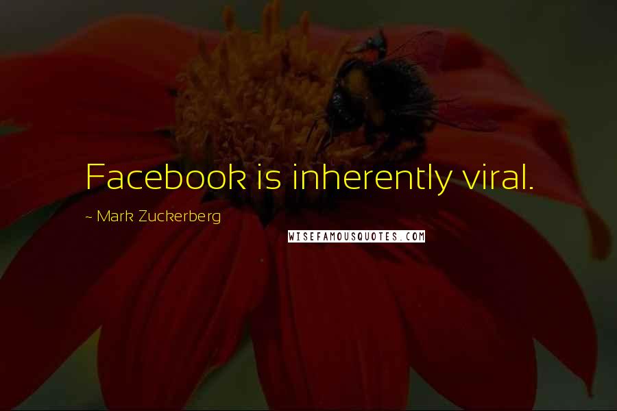 Mark Zuckerberg Quotes: Facebook is inherently viral.