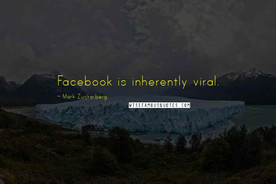 Mark Zuckerberg Quotes: Facebook is inherently viral.