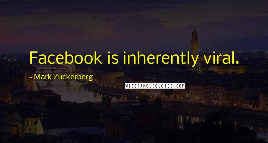 Mark Zuckerberg Quotes: Facebook is inherently viral.