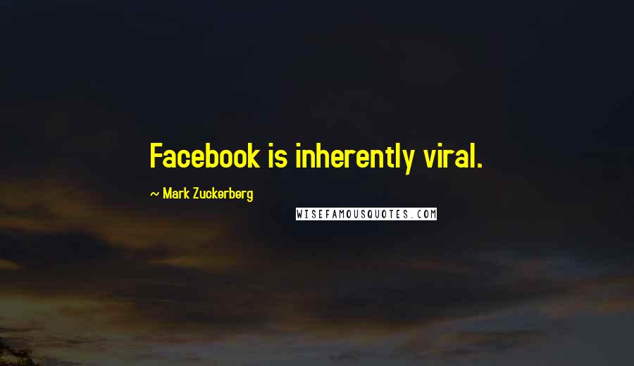 Mark Zuckerberg Quotes: Facebook is inherently viral.