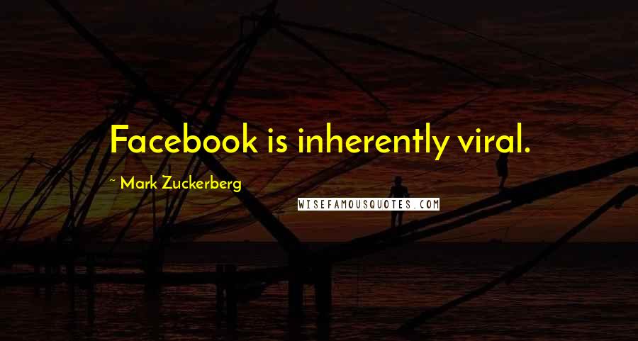 Mark Zuckerberg Quotes: Facebook is inherently viral.