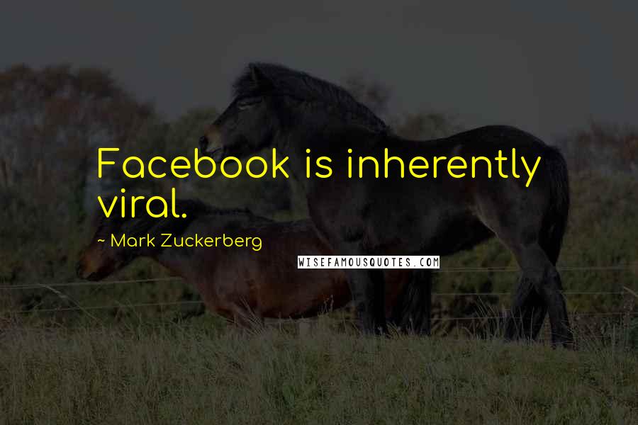 Mark Zuckerberg Quotes: Facebook is inherently viral.