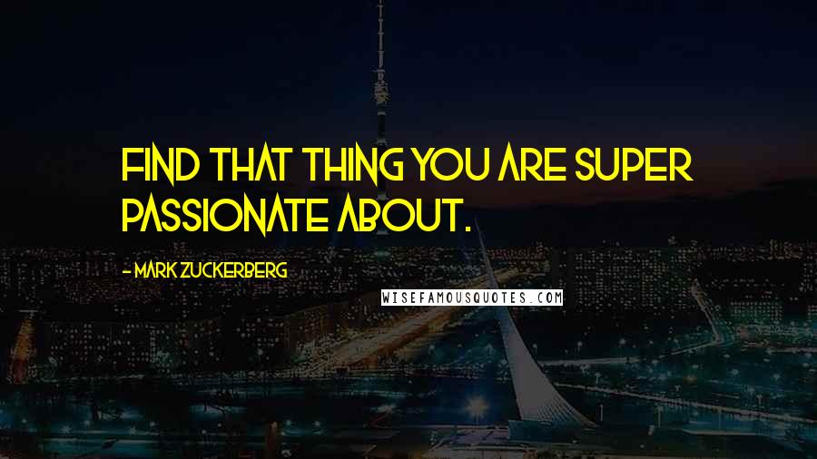 Mark Zuckerberg Quotes: Find that thing you are super passionate about.