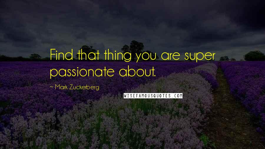 Mark Zuckerberg Quotes: Find that thing you are super passionate about.