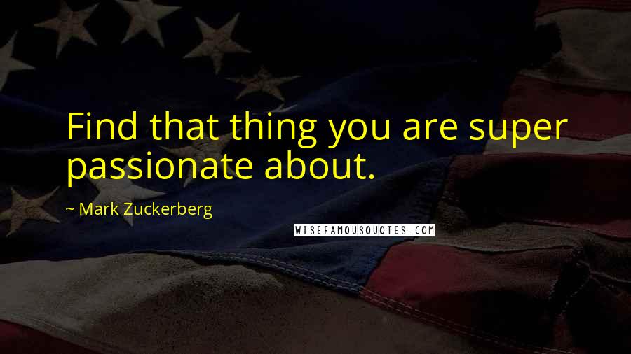 Mark Zuckerberg Quotes: Find that thing you are super passionate about.