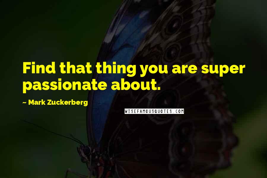 Mark Zuckerberg Quotes: Find that thing you are super passionate about.