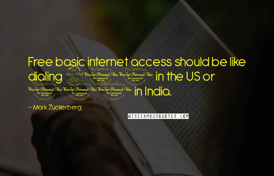 Mark Zuckerberg Quotes: Free basic internet access should be like dialing 911 in the US or 100 in India.