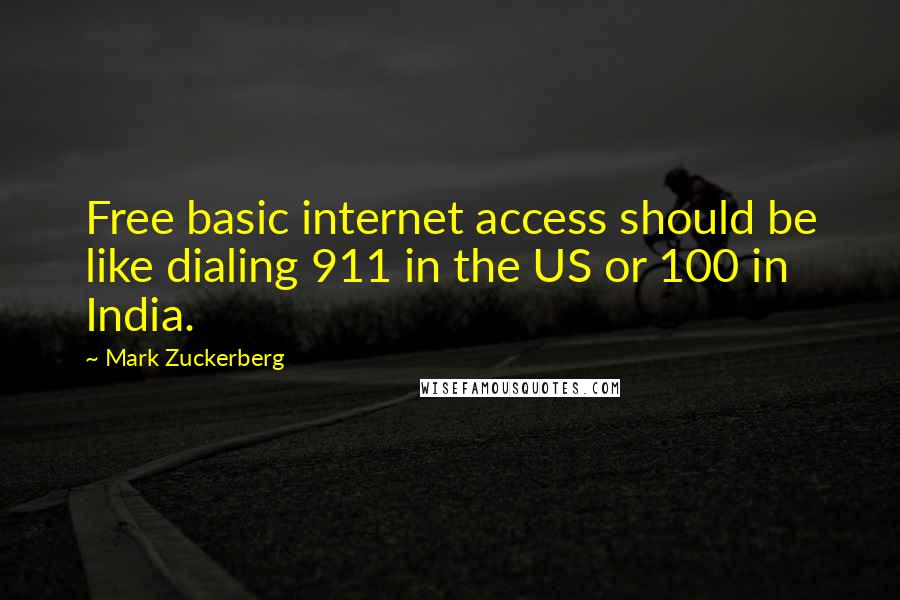 Mark Zuckerberg Quotes: Free basic internet access should be like dialing 911 in the US or 100 in India.