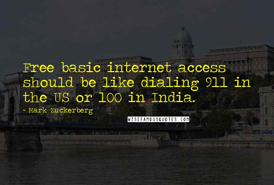 Mark Zuckerberg Quotes: Free basic internet access should be like dialing 911 in the US or 100 in India.
