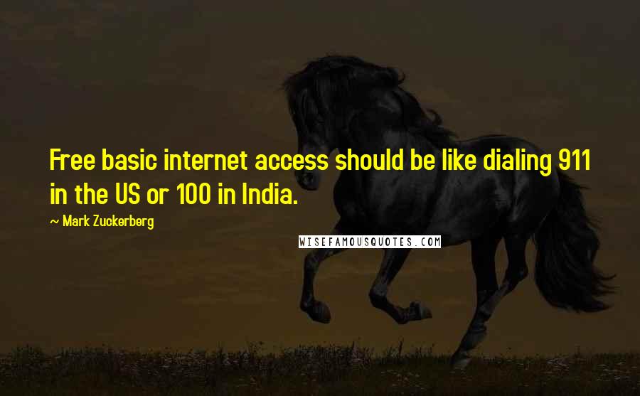 Mark Zuckerberg Quotes: Free basic internet access should be like dialing 911 in the US or 100 in India.