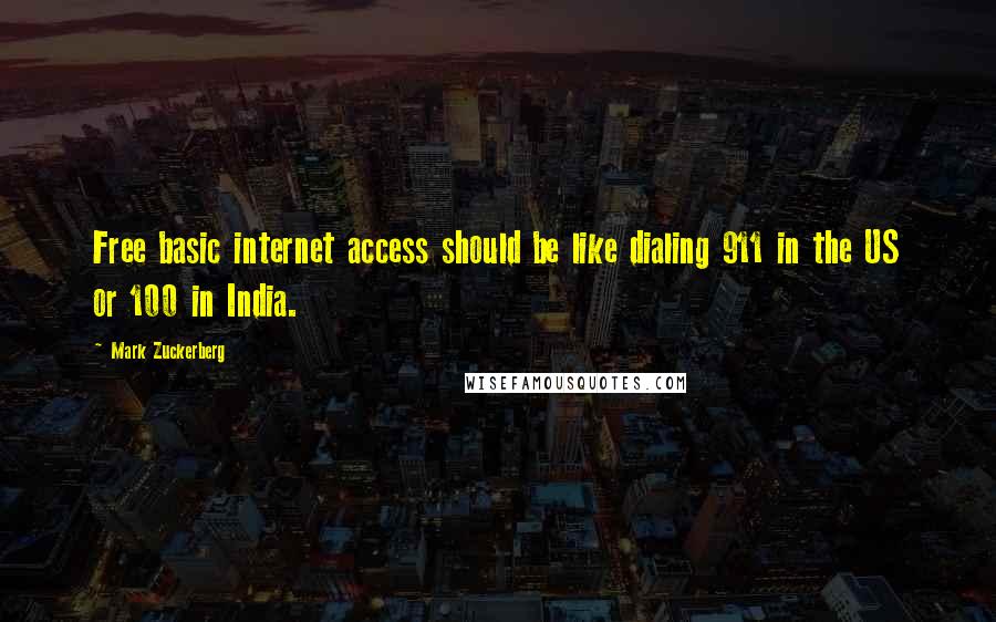 Mark Zuckerberg Quotes: Free basic internet access should be like dialing 911 in the US or 100 in India.