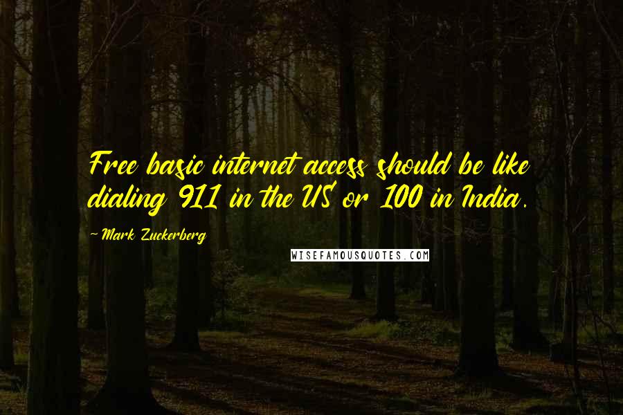 Mark Zuckerberg Quotes: Free basic internet access should be like dialing 911 in the US or 100 in India.