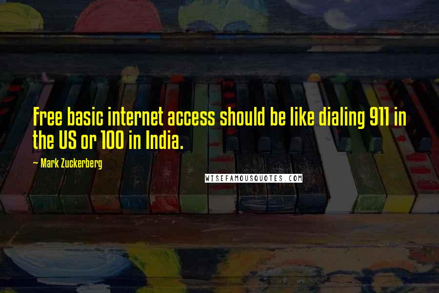 Mark Zuckerberg Quotes: Free basic internet access should be like dialing 911 in the US or 100 in India.