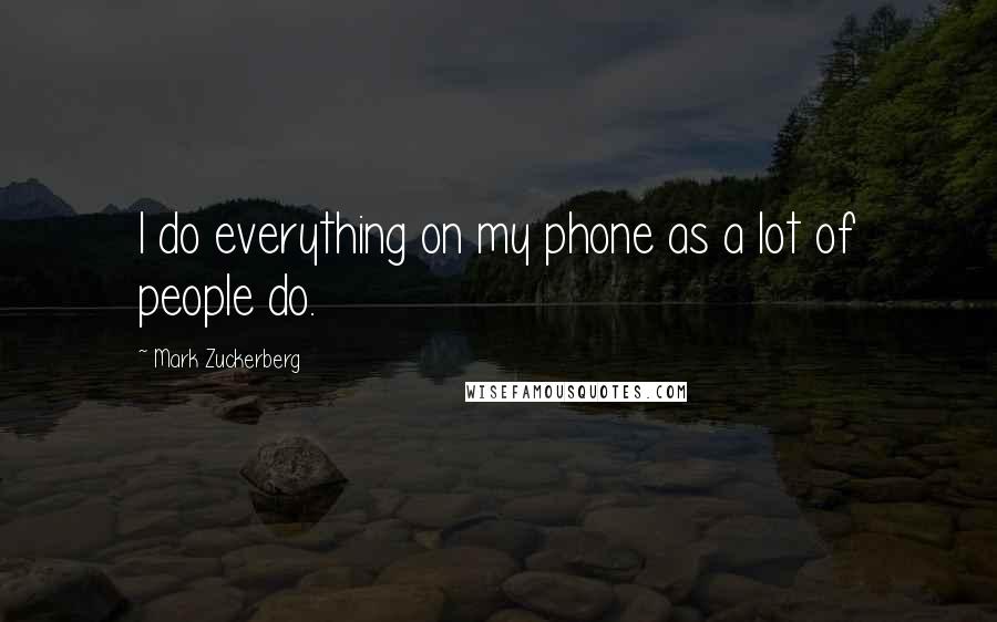 Mark Zuckerberg Quotes: I do everything on my phone as a lot of people do.