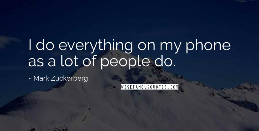 Mark Zuckerberg Quotes: I do everything on my phone as a lot of people do.