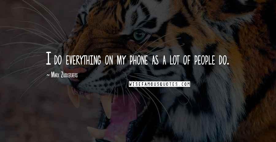 Mark Zuckerberg Quotes: I do everything on my phone as a lot of people do.