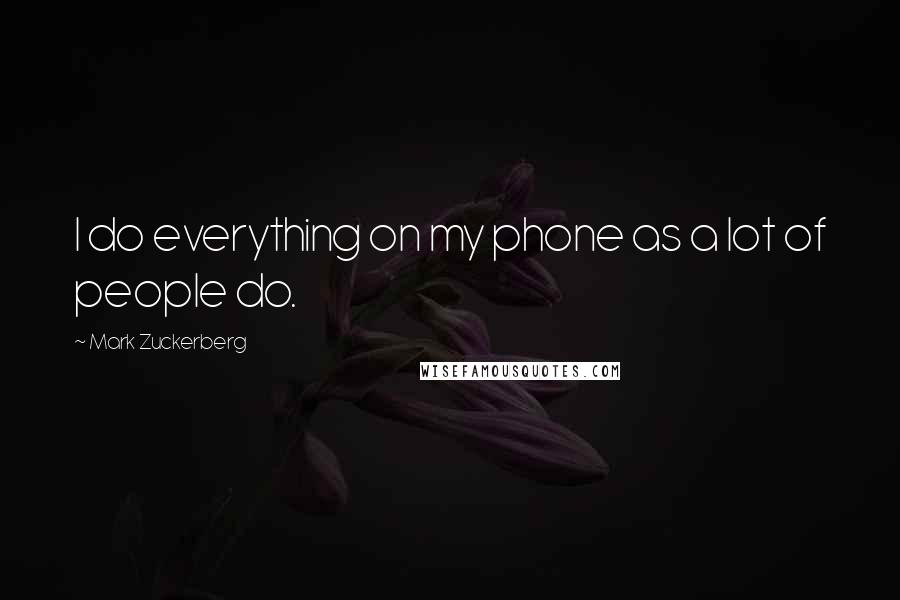 Mark Zuckerberg Quotes: I do everything on my phone as a lot of people do.