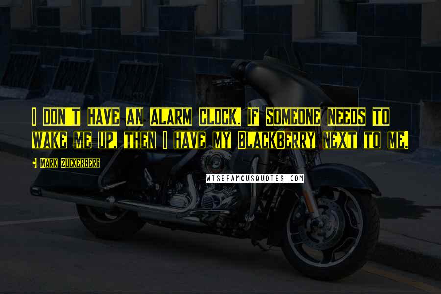 Mark Zuckerberg Quotes: I don't have an alarm clock. If someone needs to wake me up, then I have my BlackBerry next to me.