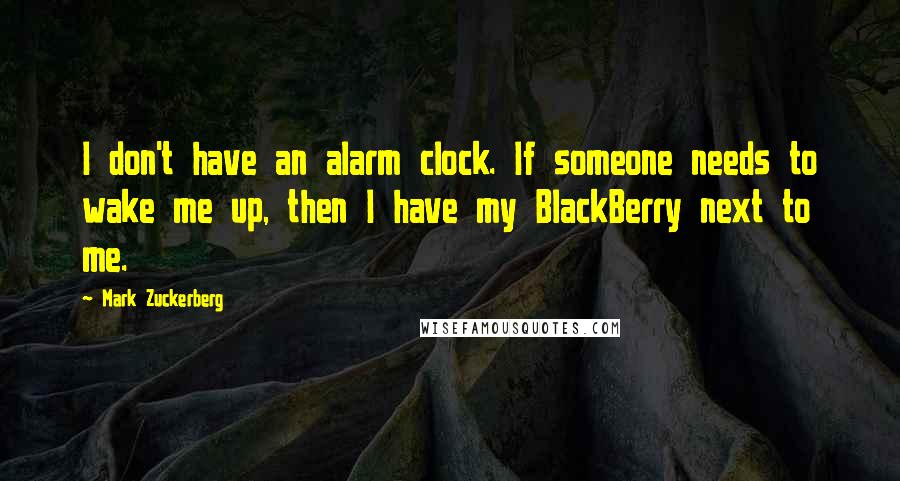 Mark Zuckerberg Quotes: I don't have an alarm clock. If someone needs to wake me up, then I have my BlackBerry next to me.