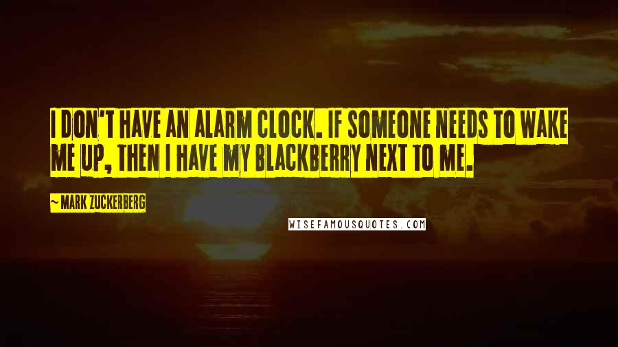 Mark Zuckerberg Quotes: I don't have an alarm clock. If someone needs to wake me up, then I have my BlackBerry next to me.