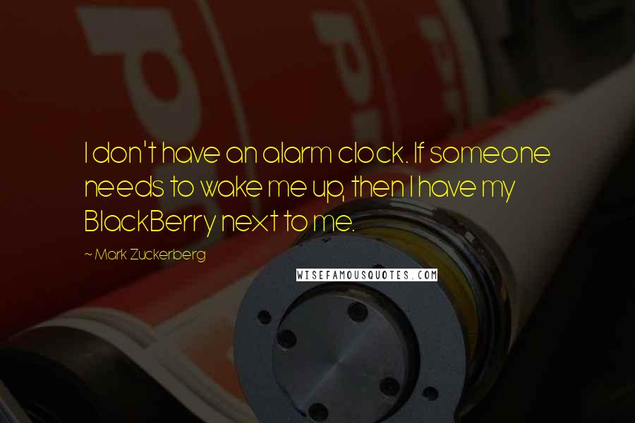 Mark Zuckerberg Quotes: I don't have an alarm clock. If someone needs to wake me up, then I have my BlackBerry next to me.