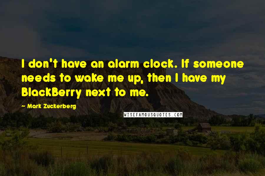 Mark Zuckerberg Quotes: I don't have an alarm clock. If someone needs to wake me up, then I have my BlackBerry next to me.