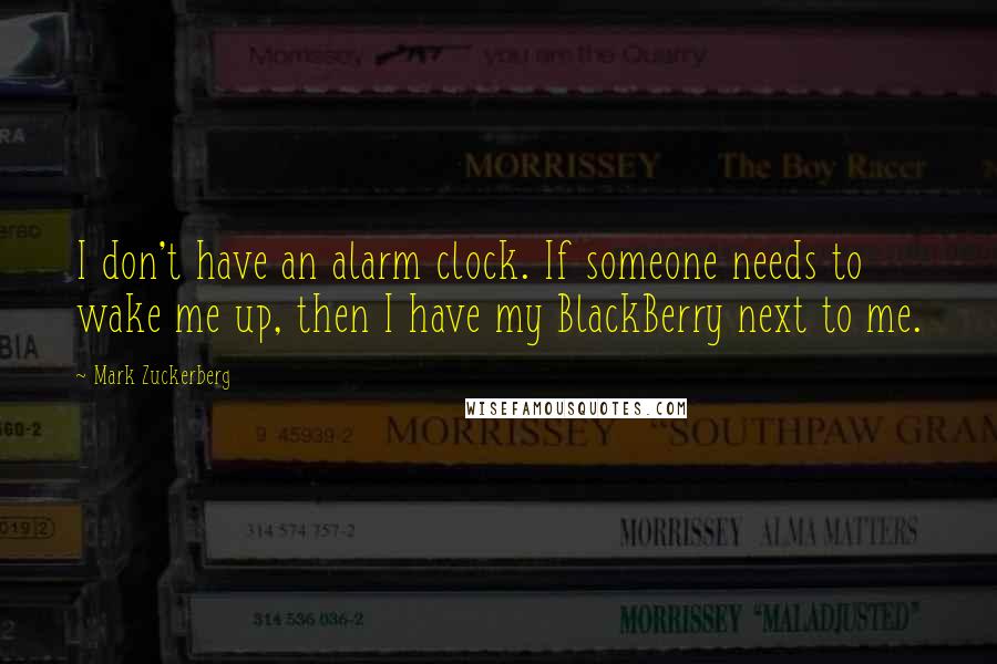 Mark Zuckerberg Quotes: I don't have an alarm clock. If someone needs to wake me up, then I have my BlackBerry next to me.