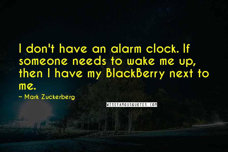 Mark Zuckerberg Quotes: I don't have an alarm clock. If someone needs to wake me up, then I have my BlackBerry next to me.