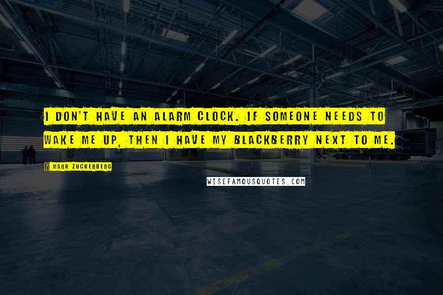 Mark Zuckerberg Quotes: I don't have an alarm clock. If someone needs to wake me up, then I have my BlackBerry next to me.