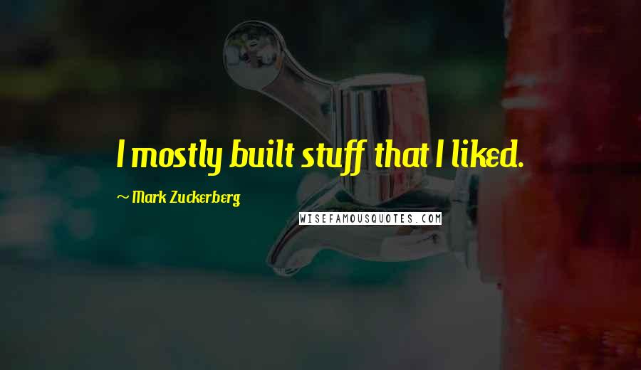 Mark Zuckerberg Quotes: I mostly built stuff that I liked.