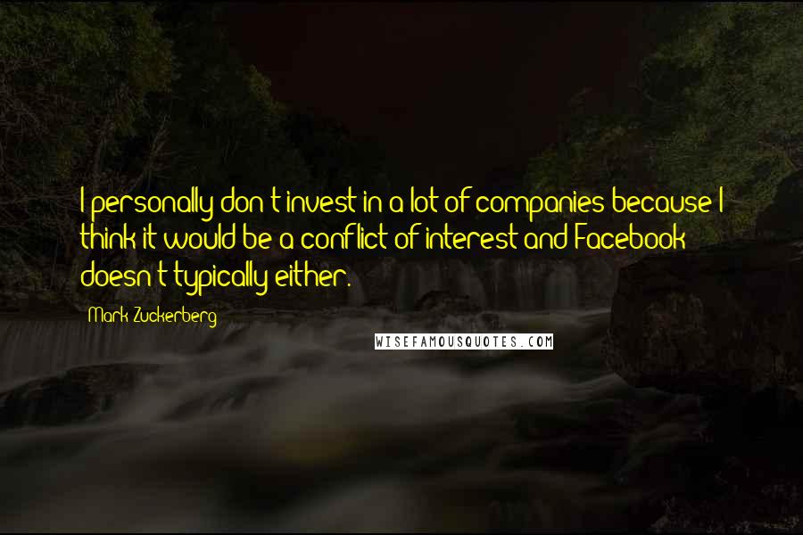 Mark Zuckerberg Quotes: I personally don't invest in a lot of companies because I think it would be a conflict of interest and Facebook doesn't typically either.