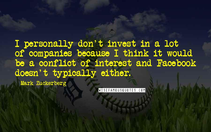 Mark Zuckerberg Quotes: I personally don't invest in a lot of companies because I think it would be a conflict of interest and Facebook doesn't typically either.