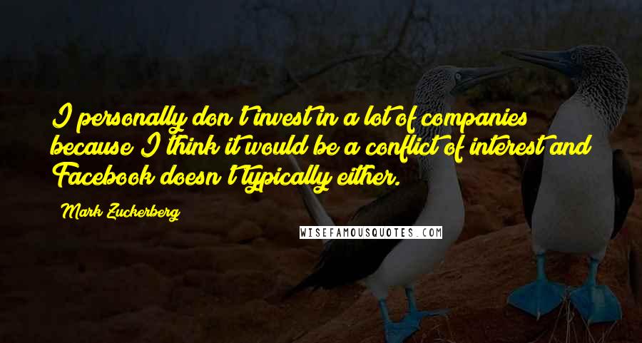 Mark Zuckerberg Quotes: I personally don't invest in a lot of companies because I think it would be a conflict of interest and Facebook doesn't typically either.