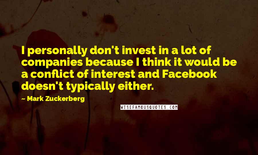 Mark Zuckerberg Quotes: I personally don't invest in a lot of companies because I think it would be a conflict of interest and Facebook doesn't typically either.