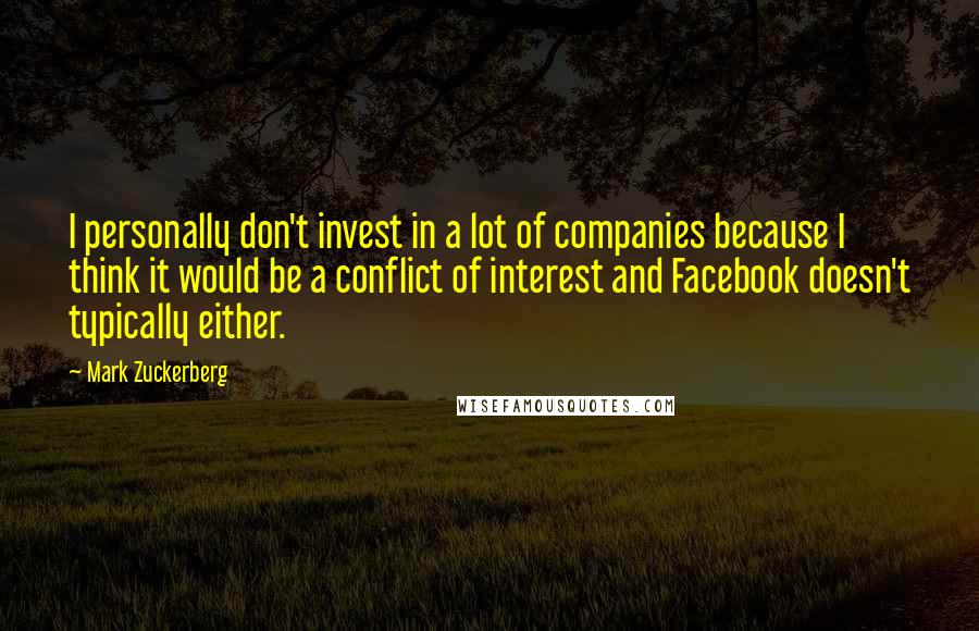 Mark Zuckerberg Quotes: I personally don't invest in a lot of companies because I think it would be a conflict of interest and Facebook doesn't typically either.